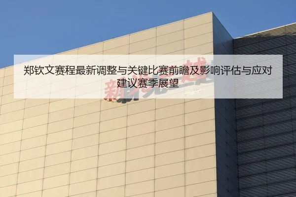 郑钦文赛程最新调整与关键比赛前瞻及影响评估与应对建议赛季展望
